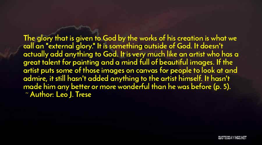 Leo J. Trese Quotes: The Glory That Is Given To God By The Works Of His Creation Is What We Call An External Glory.