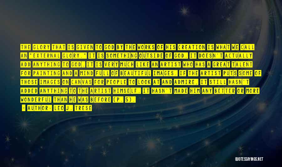 Leo J. Trese Quotes: The Glory That Is Given To God By The Works Of His Creation Is What We Call An External Glory.