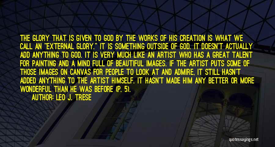 Leo J. Trese Quotes: The Glory That Is Given To God By The Works Of His Creation Is What We Call An External Glory.