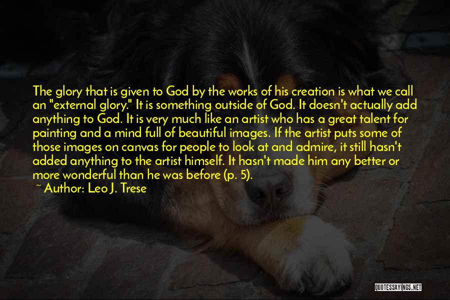 Leo J. Trese Quotes: The Glory That Is Given To God By The Works Of His Creation Is What We Call An External Glory.