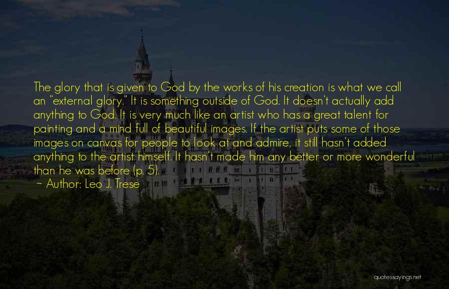 Leo J. Trese Quotes: The Glory That Is Given To God By The Works Of His Creation Is What We Call An External Glory.