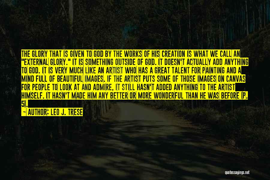 Leo J. Trese Quotes: The Glory That Is Given To God By The Works Of His Creation Is What We Call An External Glory.