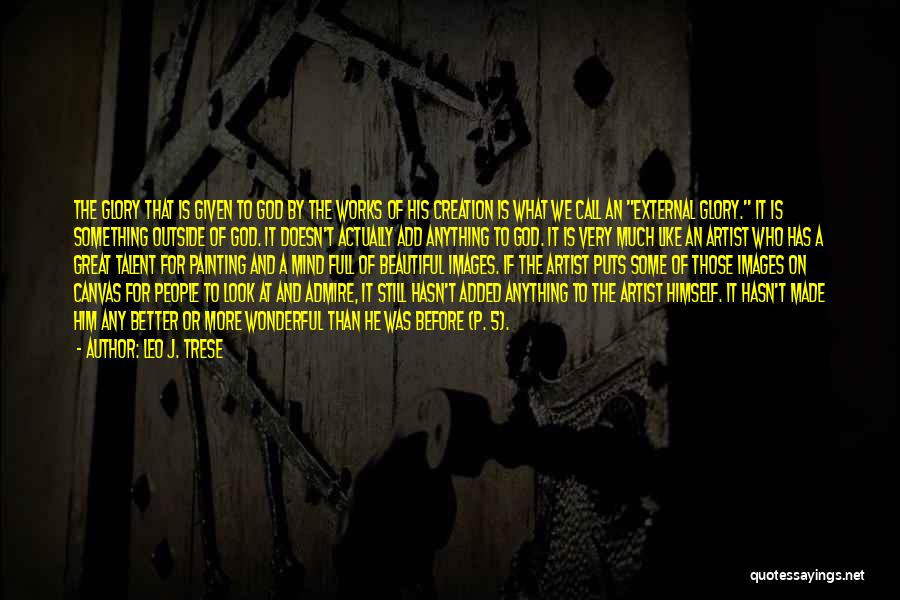 Leo J. Trese Quotes: The Glory That Is Given To God By The Works Of His Creation Is What We Call An External Glory.