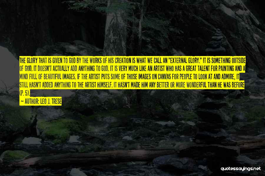 Leo J. Trese Quotes: The Glory That Is Given To God By The Works Of His Creation Is What We Call An External Glory.