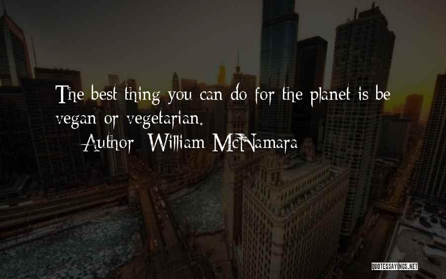 William McNamara Quotes: The Best Thing You Can Do For The Planet Is Be Vegan Or Vegetarian.