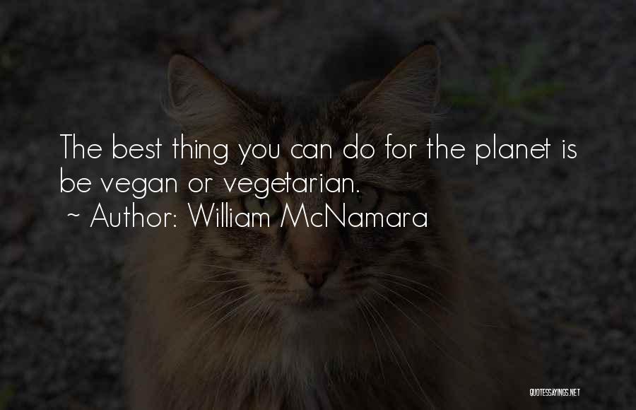 William McNamara Quotes: The Best Thing You Can Do For The Planet Is Be Vegan Or Vegetarian.