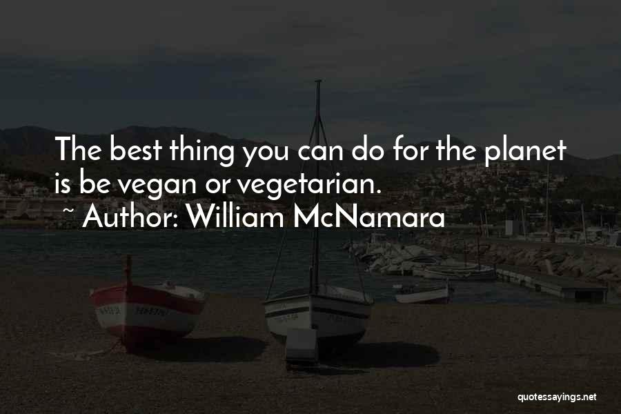 William McNamara Quotes: The Best Thing You Can Do For The Planet Is Be Vegan Or Vegetarian.