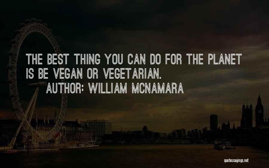 William McNamara Quotes: The Best Thing You Can Do For The Planet Is Be Vegan Or Vegetarian.