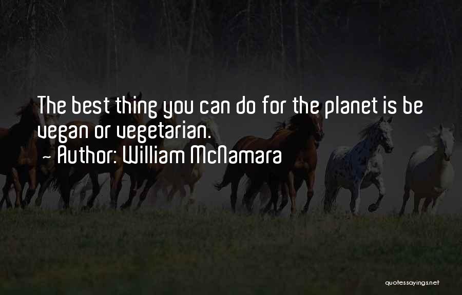 William McNamara Quotes: The Best Thing You Can Do For The Planet Is Be Vegan Or Vegetarian.