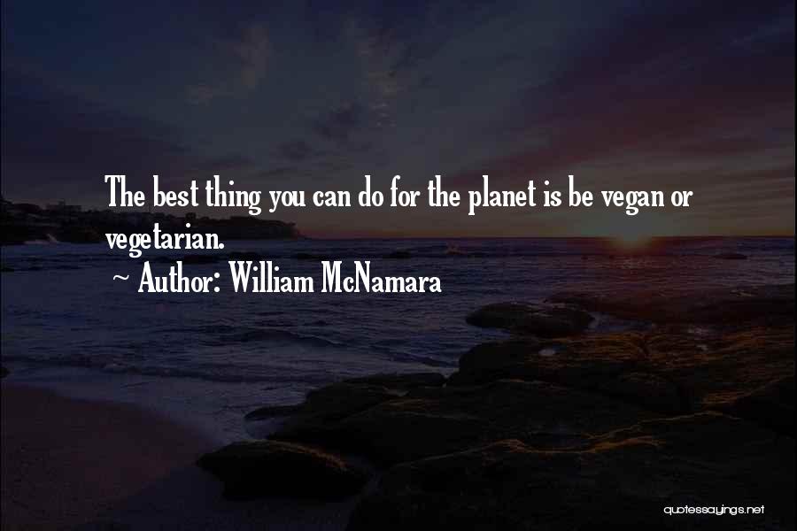 William McNamara Quotes: The Best Thing You Can Do For The Planet Is Be Vegan Or Vegetarian.