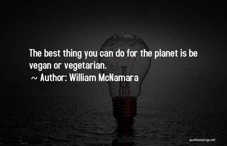 William McNamara Quotes: The Best Thing You Can Do For The Planet Is Be Vegan Or Vegetarian.