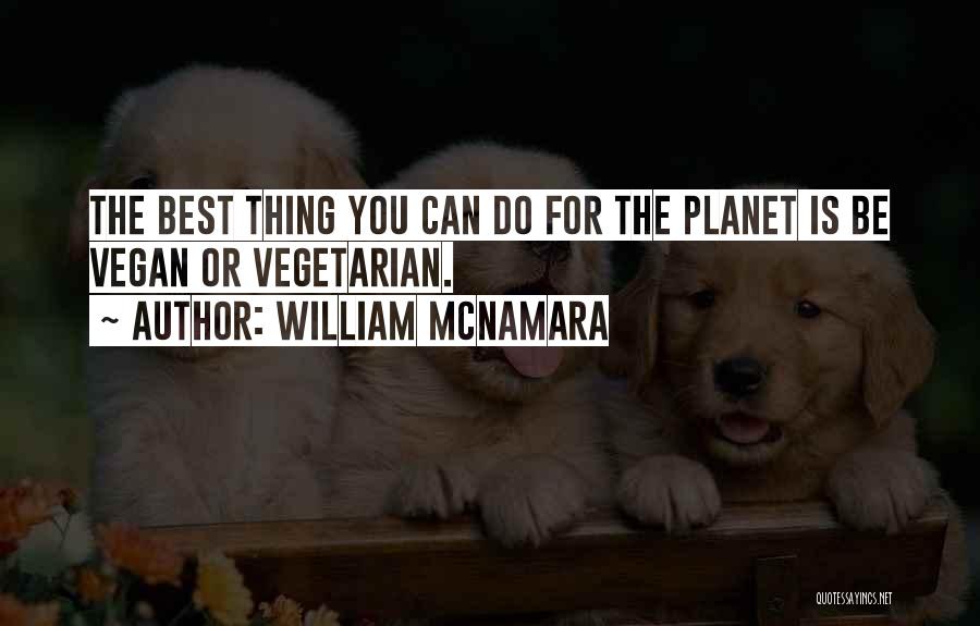 William McNamara Quotes: The Best Thing You Can Do For The Planet Is Be Vegan Or Vegetarian.