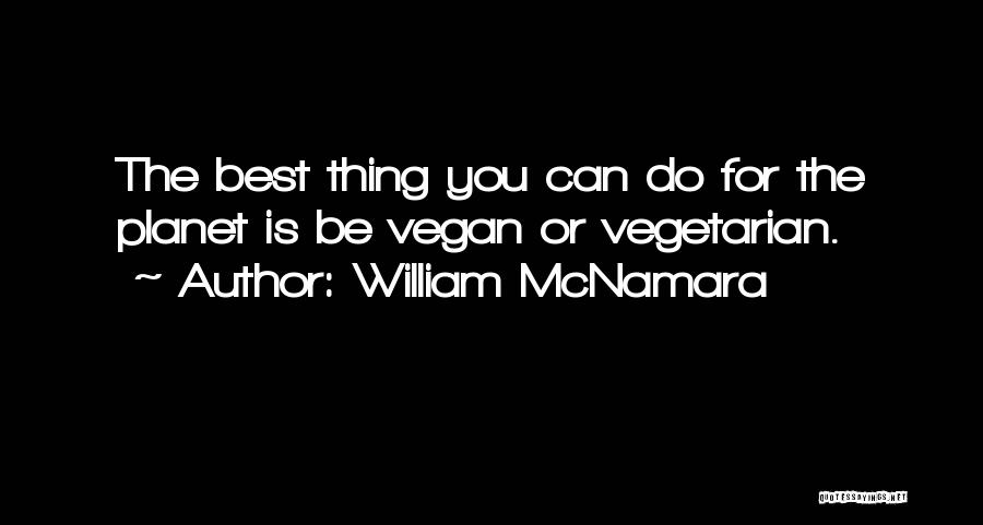 William McNamara Quotes: The Best Thing You Can Do For The Planet Is Be Vegan Or Vegetarian.