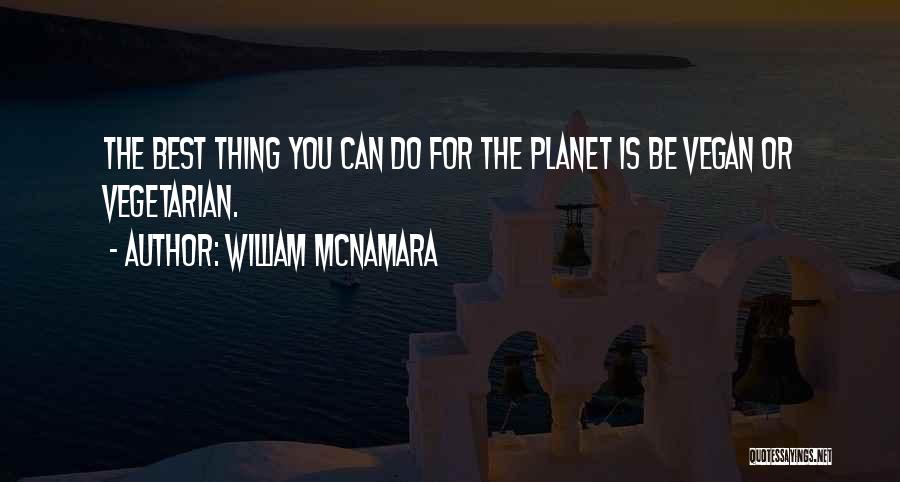 William McNamara Quotes: The Best Thing You Can Do For The Planet Is Be Vegan Or Vegetarian.