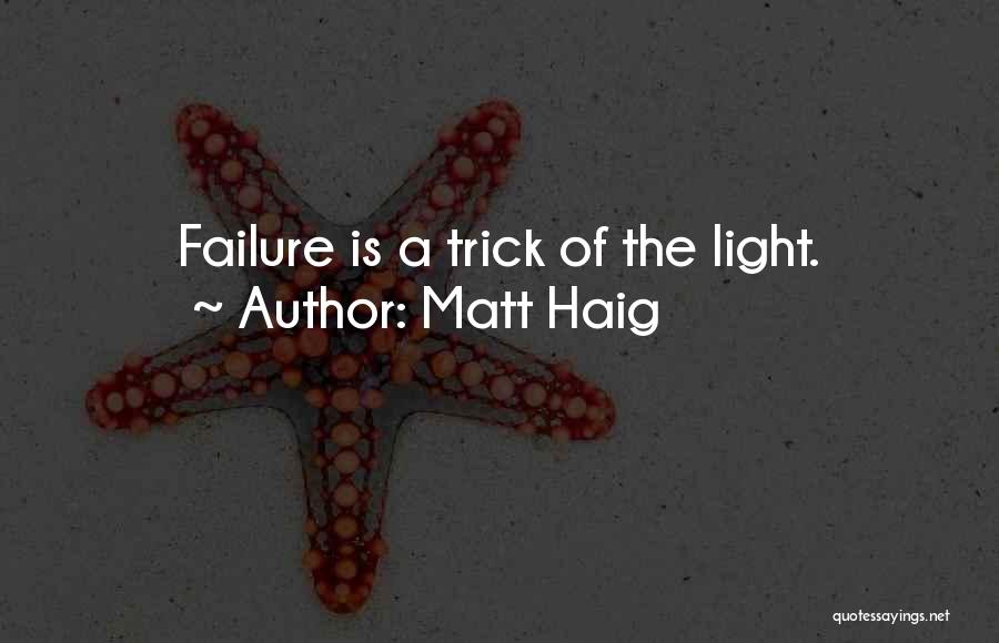 Matt Haig Quotes: Failure Is A Trick Of The Light.
