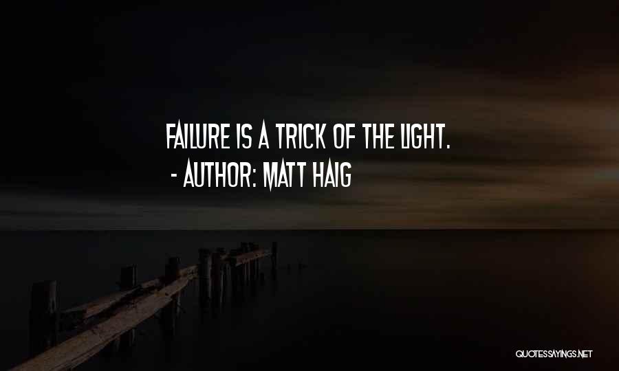 Matt Haig Quotes: Failure Is A Trick Of The Light.