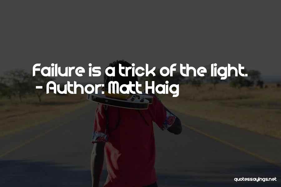 Matt Haig Quotes: Failure Is A Trick Of The Light.