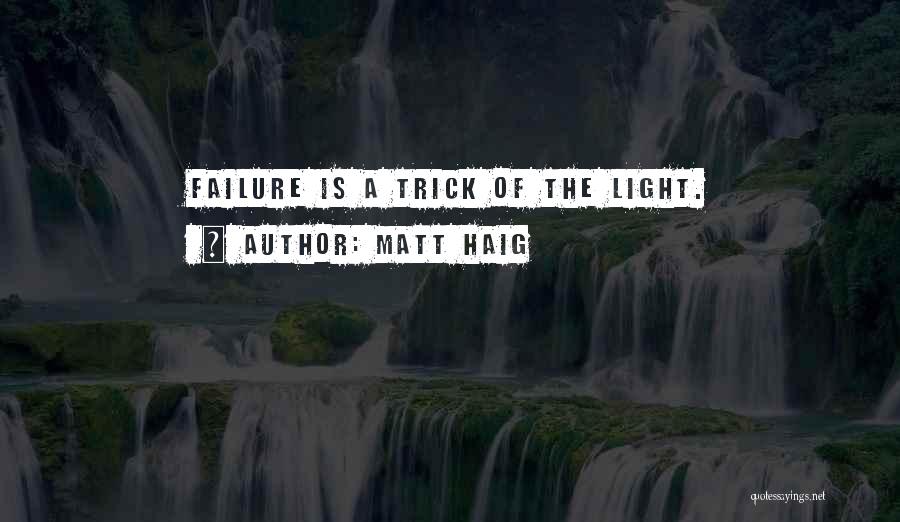 Matt Haig Quotes: Failure Is A Trick Of The Light.