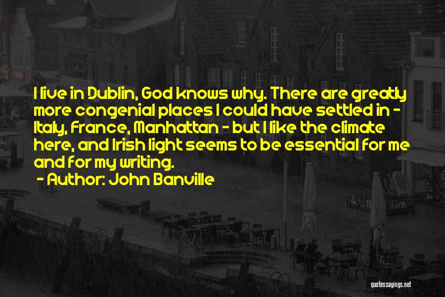 John Banville Quotes: I Live In Dublin, God Knows Why. There Are Greatly More Congenial Places I Could Have Settled In - Italy,