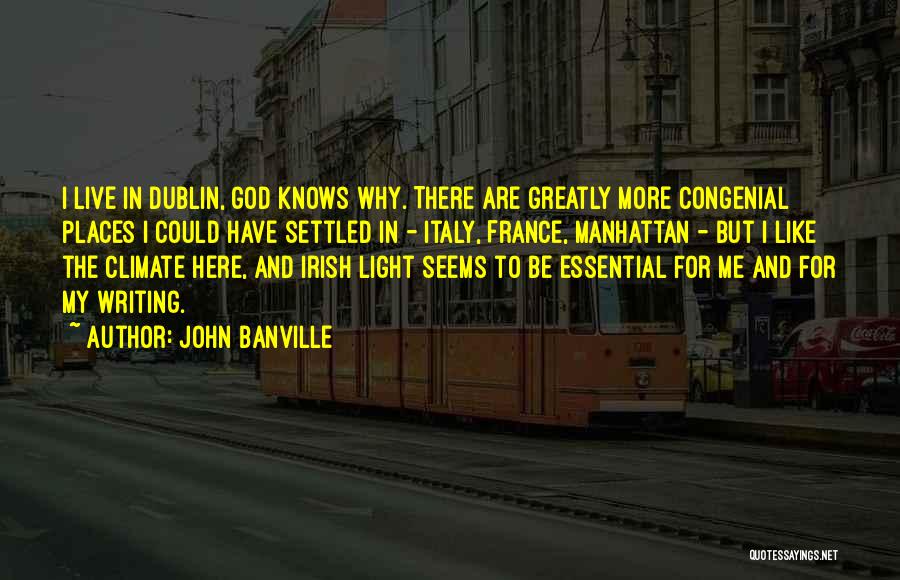 John Banville Quotes: I Live In Dublin, God Knows Why. There Are Greatly More Congenial Places I Could Have Settled In - Italy,