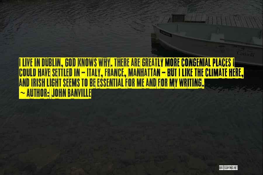 John Banville Quotes: I Live In Dublin, God Knows Why. There Are Greatly More Congenial Places I Could Have Settled In - Italy,