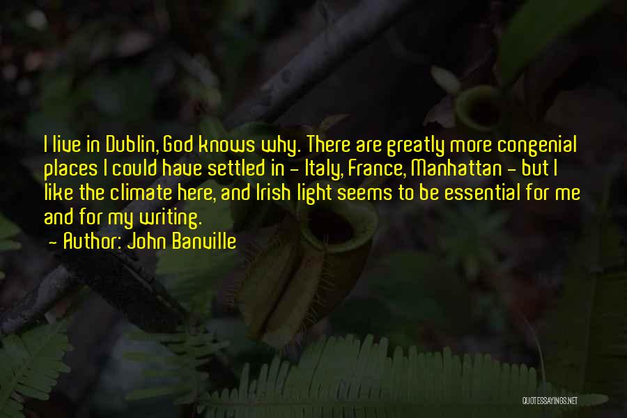 John Banville Quotes: I Live In Dublin, God Knows Why. There Are Greatly More Congenial Places I Could Have Settled In - Italy,