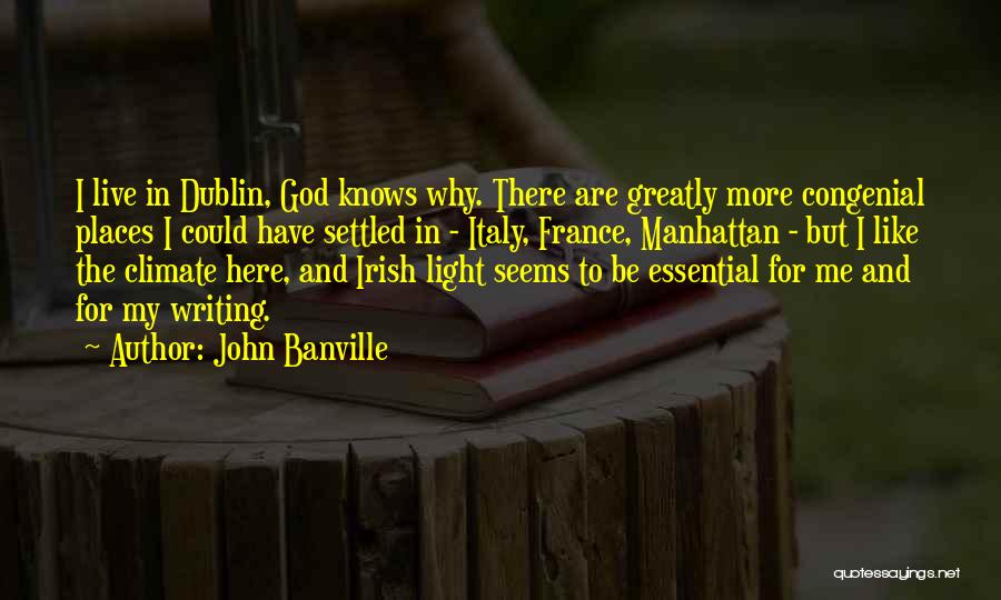 John Banville Quotes: I Live In Dublin, God Knows Why. There Are Greatly More Congenial Places I Could Have Settled In - Italy,