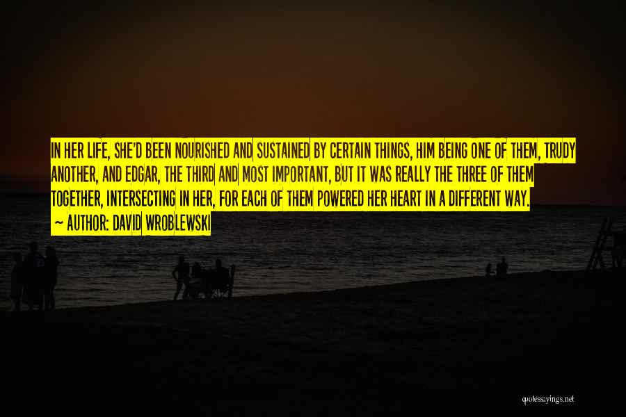 David Wroblewski Quotes: In Her Life, She'd Been Nourished And Sustained By Certain Things, Him Being One Of Them, Trudy Another, And Edgar,