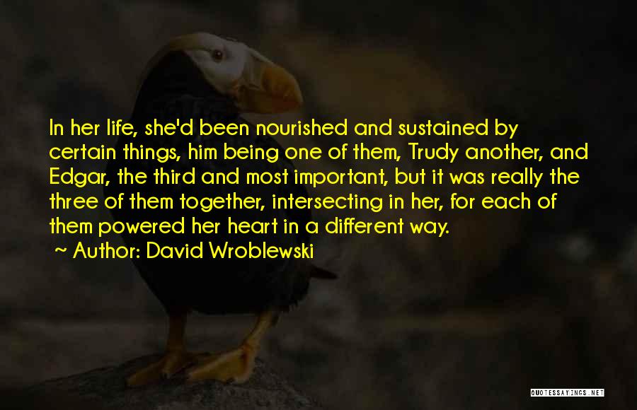 David Wroblewski Quotes: In Her Life, She'd Been Nourished And Sustained By Certain Things, Him Being One Of Them, Trudy Another, And Edgar,