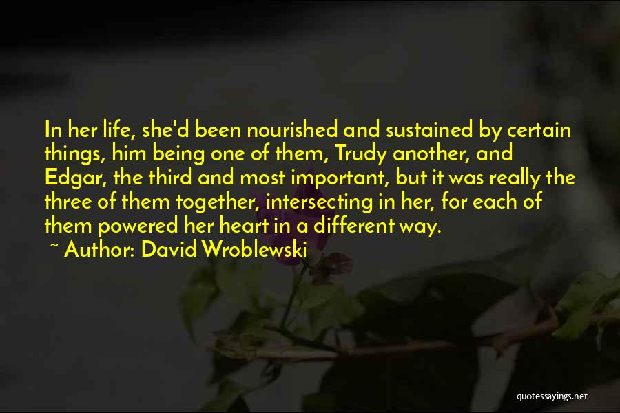 David Wroblewski Quotes: In Her Life, She'd Been Nourished And Sustained By Certain Things, Him Being One Of Them, Trudy Another, And Edgar,