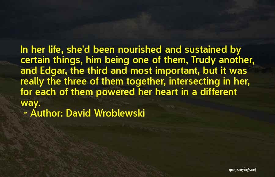 David Wroblewski Quotes: In Her Life, She'd Been Nourished And Sustained By Certain Things, Him Being One Of Them, Trudy Another, And Edgar,