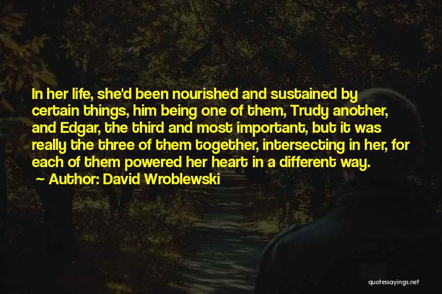 David Wroblewski Quotes: In Her Life, She'd Been Nourished And Sustained By Certain Things, Him Being One Of Them, Trudy Another, And Edgar,