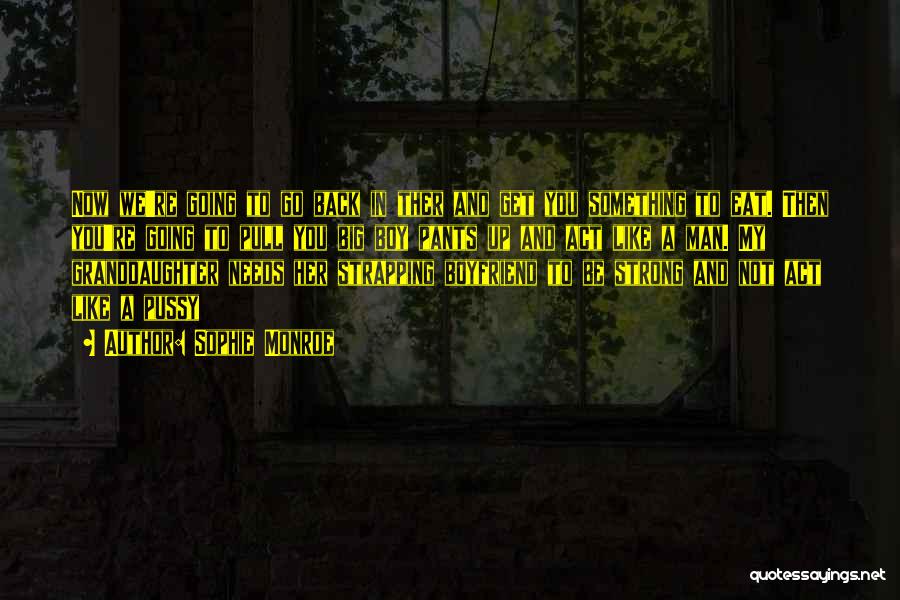 Sophie Monroe Quotes: Now We're Going To Go Back In Ther And Get You Something To Eat. Then You're Going To Pull You