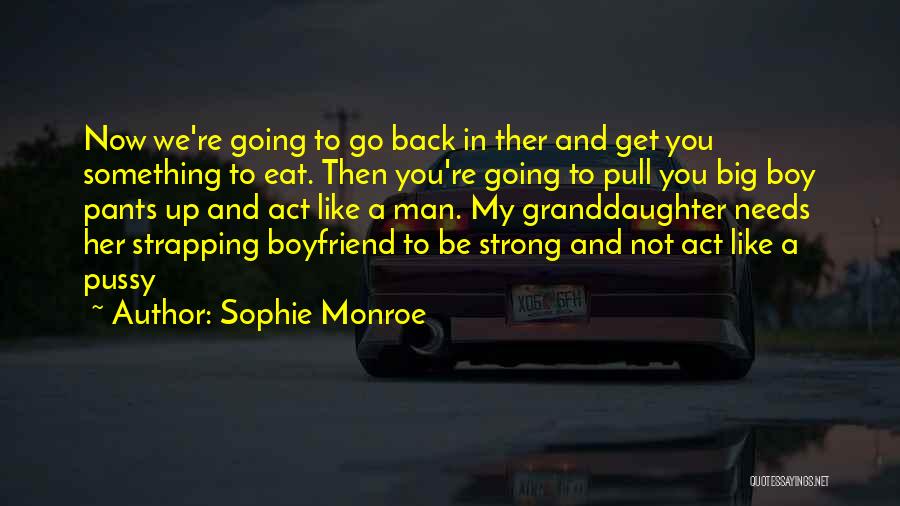 Sophie Monroe Quotes: Now We're Going To Go Back In Ther And Get You Something To Eat. Then You're Going To Pull You