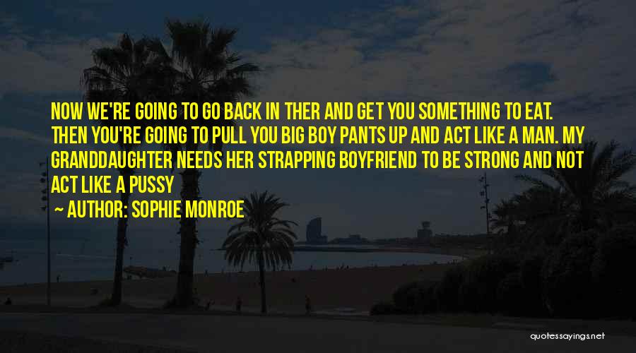 Sophie Monroe Quotes: Now We're Going To Go Back In Ther And Get You Something To Eat. Then You're Going To Pull You