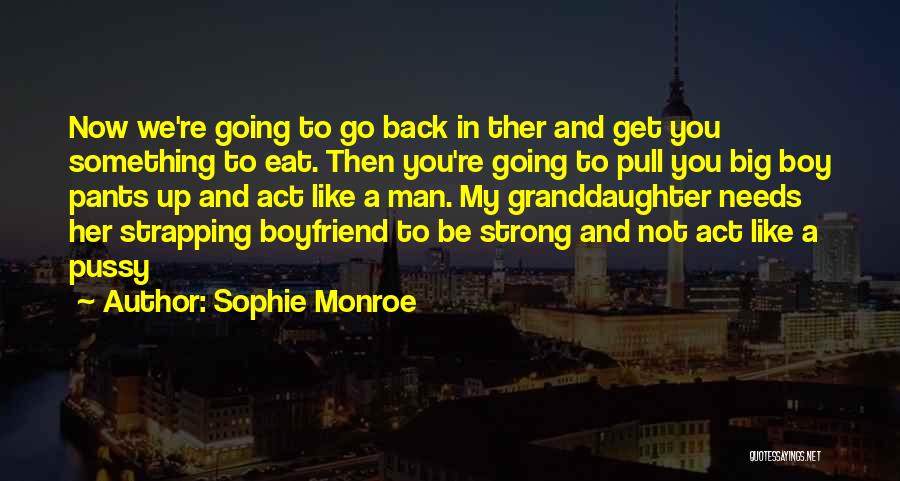 Sophie Monroe Quotes: Now We're Going To Go Back In Ther And Get You Something To Eat. Then You're Going To Pull You