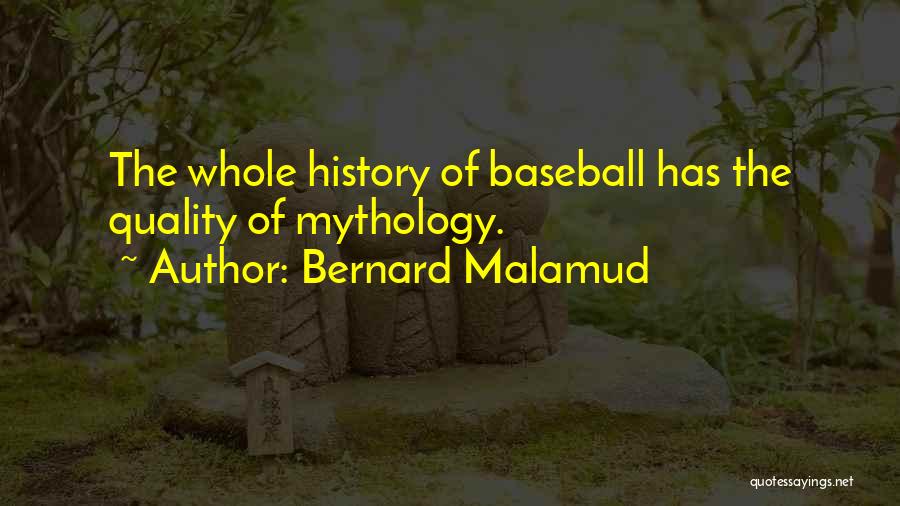 Bernard Malamud Quotes: The Whole History Of Baseball Has The Quality Of Mythology.