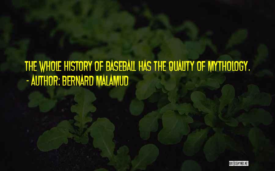 Bernard Malamud Quotes: The Whole History Of Baseball Has The Quality Of Mythology.