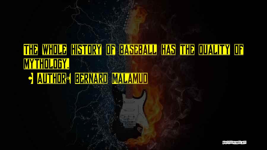 Bernard Malamud Quotes: The Whole History Of Baseball Has The Quality Of Mythology.