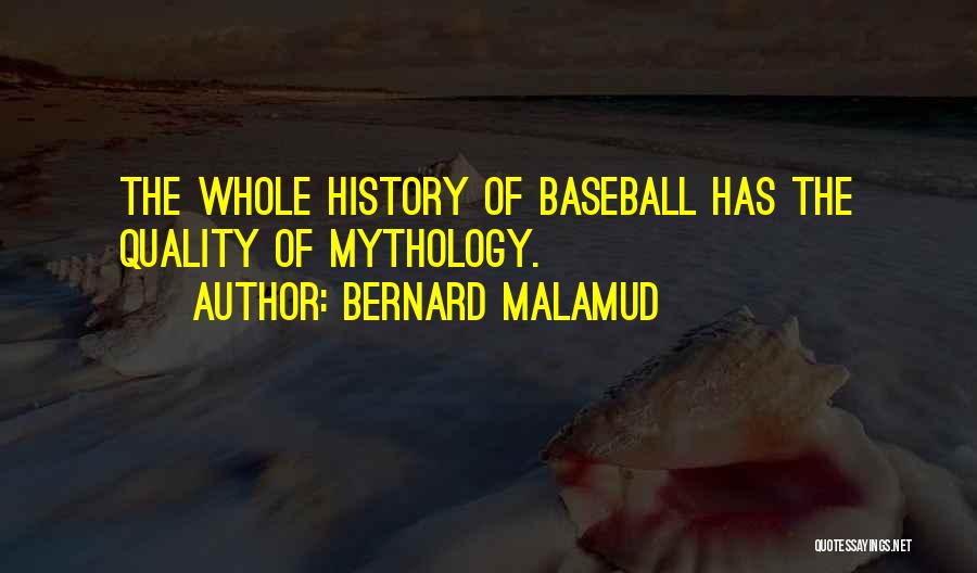 Bernard Malamud Quotes: The Whole History Of Baseball Has The Quality Of Mythology.