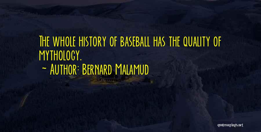 Bernard Malamud Quotes: The Whole History Of Baseball Has The Quality Of Mythology.