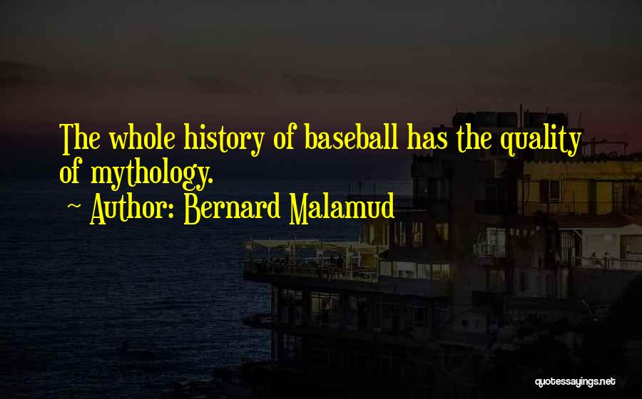 Bernard Malamud Quotes: The Whole History Of Baseball Has The Quality Of Mythology.