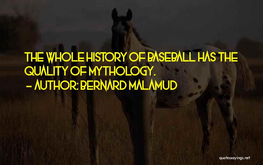 Bernard Malamud Quotes: The Whole History Of Baseball Has The Quality Of Mythology.
