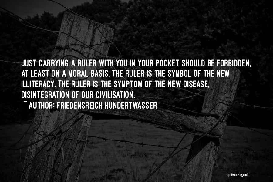 Friedensreich Hundertwasser Quotes: Just Carrying A Ruler With You In Your Pocket Should Be Forbidden, At Least On A Moral Basis. The Ruler