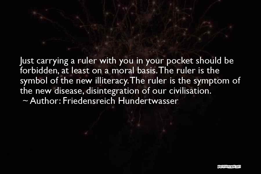 Friedensreich Hundertwasser Quotes: Just Carrying A Ruler With You In Your Pocket Should Be Forbidden, At Least On A Moral Basis. The Ruler