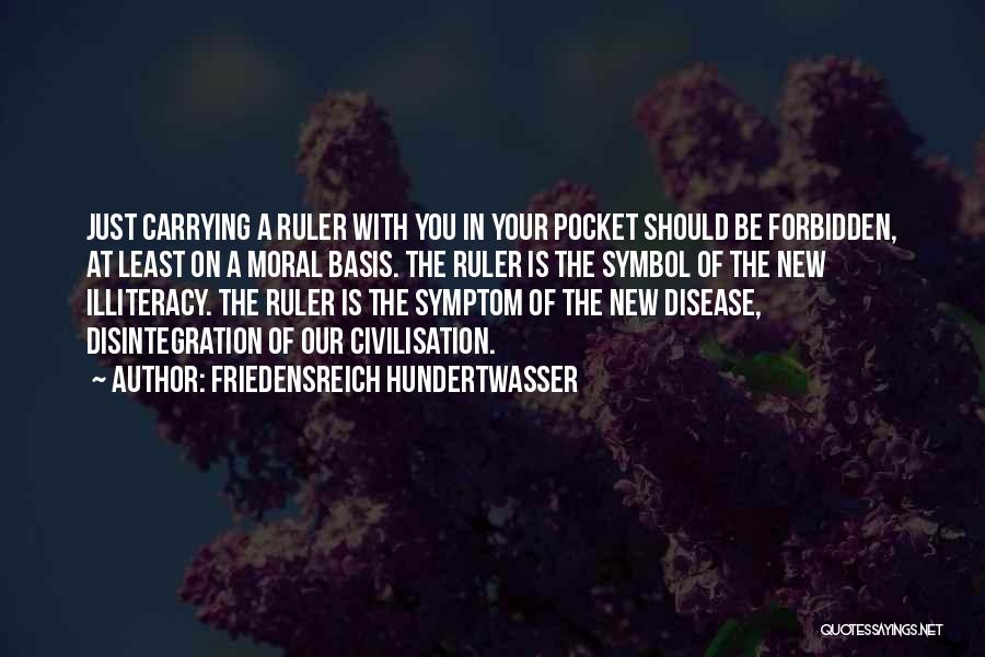 Friedensreich Hundertwasser Quotes: Just Carrying A Ruler With You In Your Pocket Should Be Forbidden, At Least On A Moral Basis. The Ruler