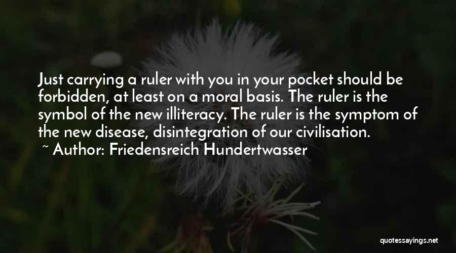 Friedensreich Hundertwasser Quotes: Just Carrying A Ruler With You In Your Pocket Should Be Forbidden, At Least On A Moral Basis. The Ruler