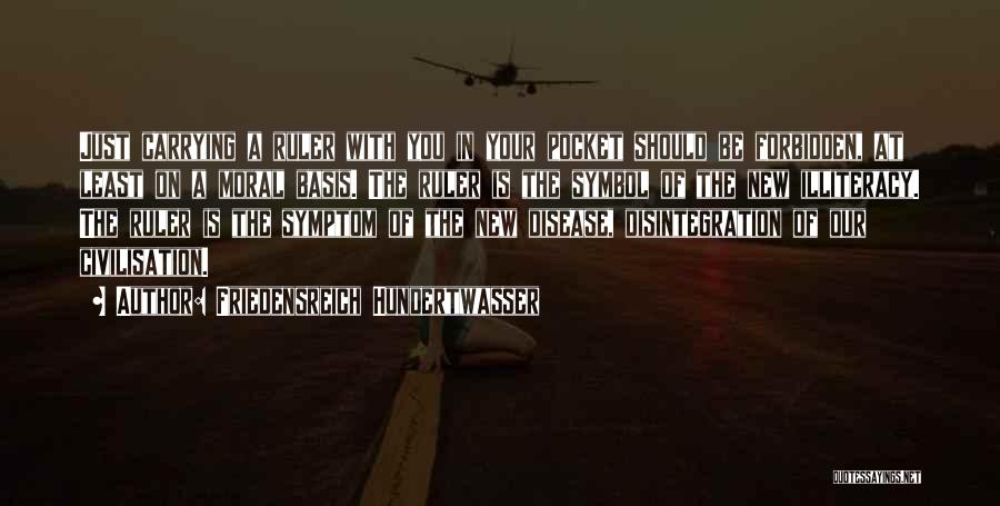 Friedensreich Hundertwasser Quotes: Just Carrying A Ruler With You In Your Pocket Should Be Forbidden, At Least On A Moral Basis. The Ruler