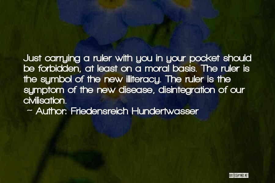 Friedensreich Hundertwasser Quotes: Just Carrying A Ruler With You In Your Pocket Should Be Forbidden, At Least On A Moral Basis. The Ruler