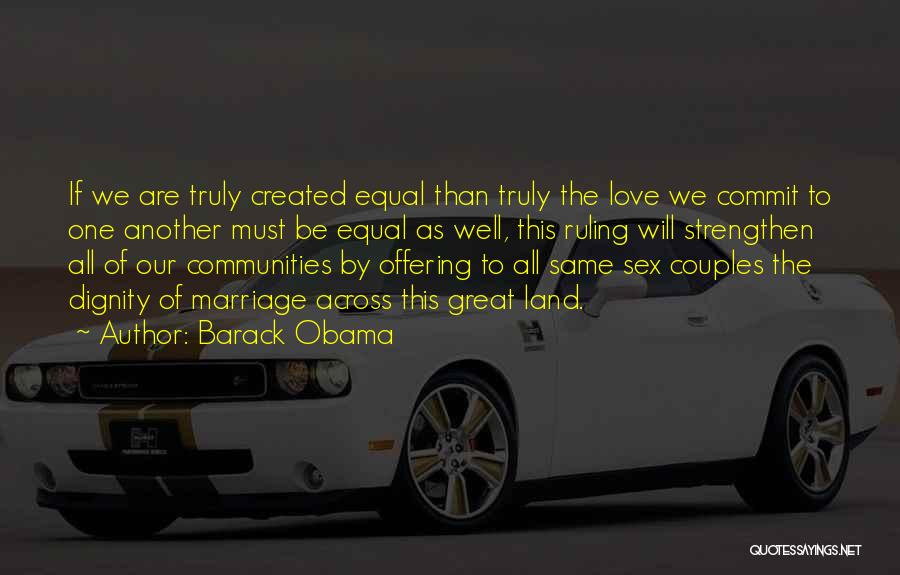 Barack Obama Quotes: If We Are Truly Created Equal Than Truly The Love We Commit To One Another Must Be Equal As Well,
